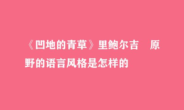 《凹地的青草》里鲍尔吉 原野的语言风格是怎样的