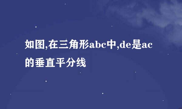 如图,在三角形abc中,de是ac的垂直平分线