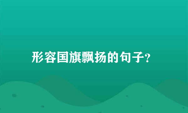 形容国旗飘扬的句子？