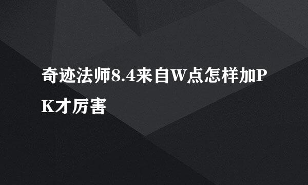 奇迹法师8.4来自W点怎样加PK才厉害