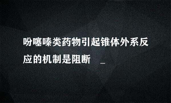 吩噻嗪类药物引起锥体外系反应的机制是阻断 _