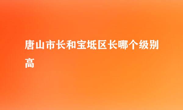 唐山市长和宝坻区长哪个级别高