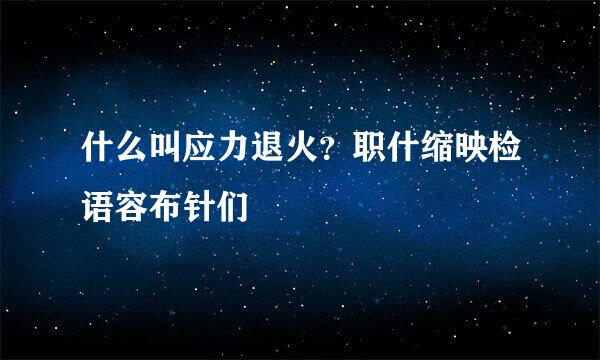 什么叫应力退火？职什缩映检语容布针们