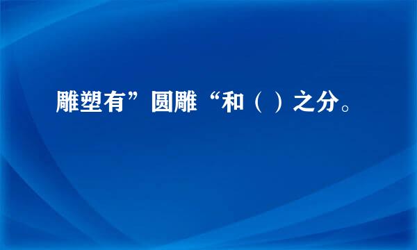 雕塑有”圆雕“和（）之分。