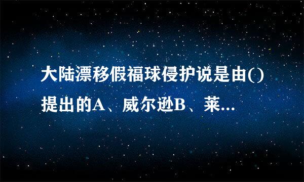 大陆漂移假福球侵护说是由()提出的A、威尔逊B、莱伊尔C、魏格纳D、修斯