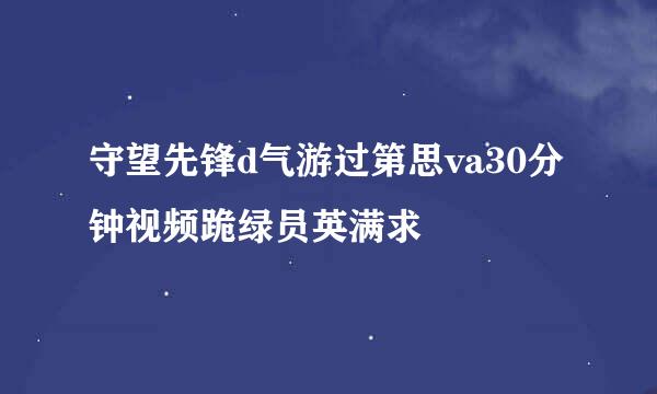 守望先锋d气游过第思va30分钟视频跪绿员英满求