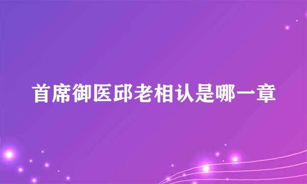 首席御医邱老相认是哪一章