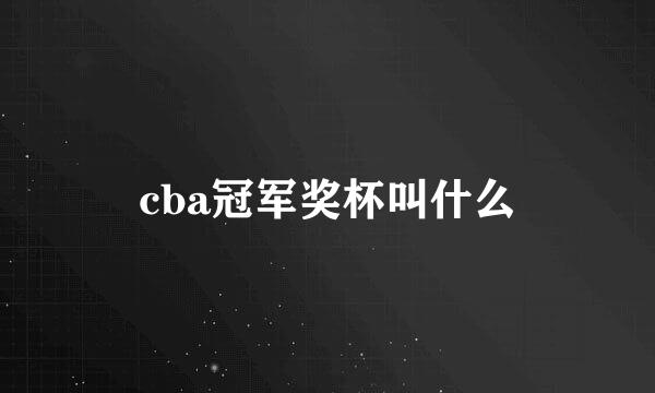 cba冠军奖杯叫什么