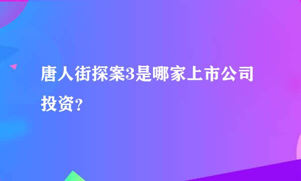 唐人街探案3是哪家上市公司投资？