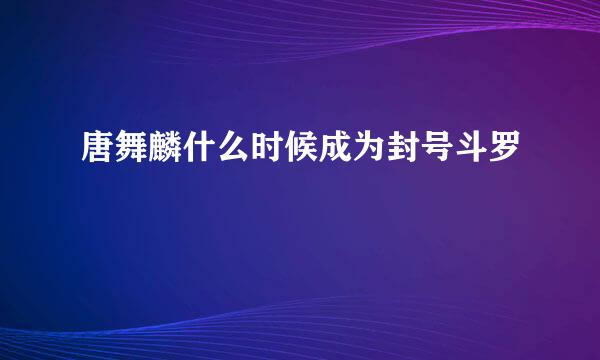 唐舞麟什么时候成为封号斗罗