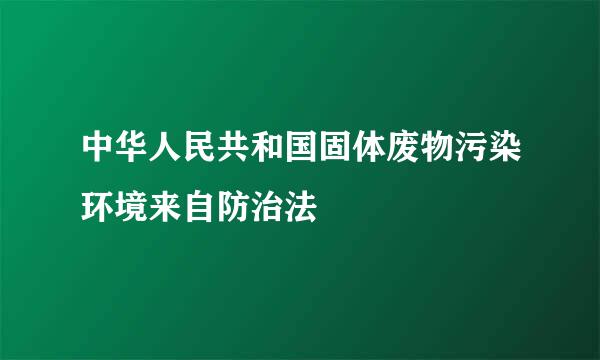 中华人民共和国固体废物污染环境来自防治法