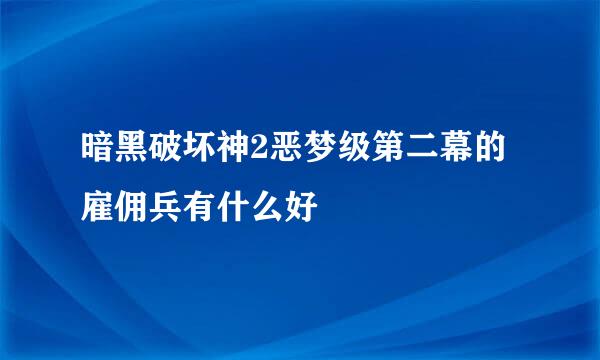 暗黑破坏神2恶梦级第二幕的雇佣兵有什么好