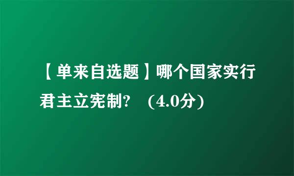 【单来自选题】哪个国家实行君主立宪制? (4.0分)