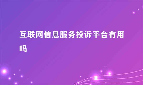 互联网信息服务投诉平台有用吗