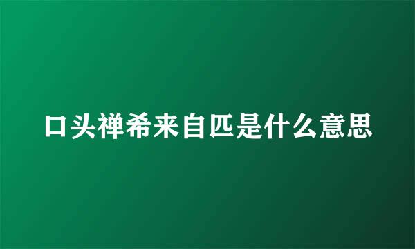 口头禅希来自匹是什么意思