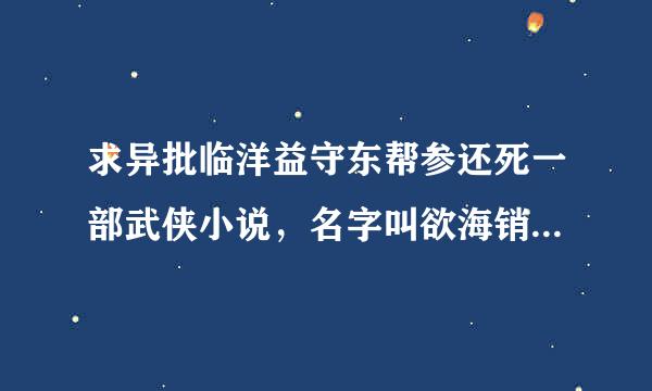 求异批临洋益守东帮参还死一部武侠小说，名字叫欲海销魂，主人公好象叫风雨，作者卧龙生(冒名的)，求下载地址！