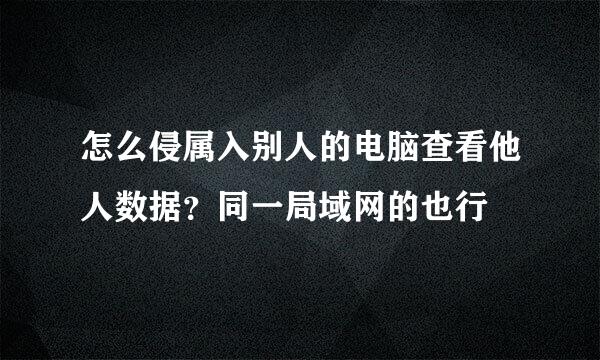 怎么侵属入别人的电脑查看他人数据？同一局域网的也行