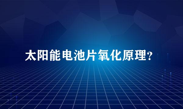 太阳能电池片氧化原理？