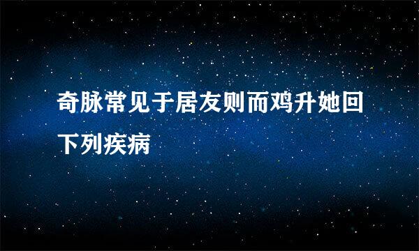 奇脉常见于居友则而鸡升她回下列疾病