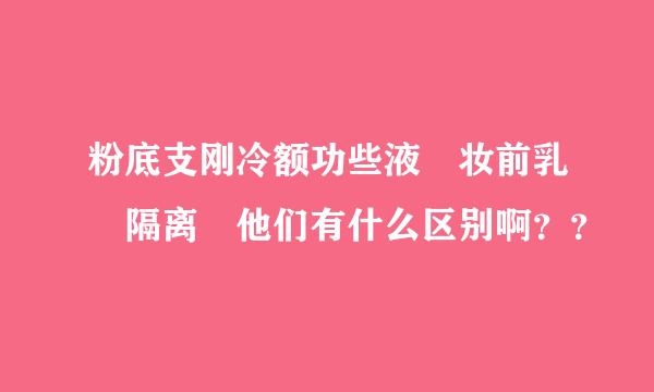 粉底支刚冷额功些液 妆前乳 隔离 他们有什么区别啊？？