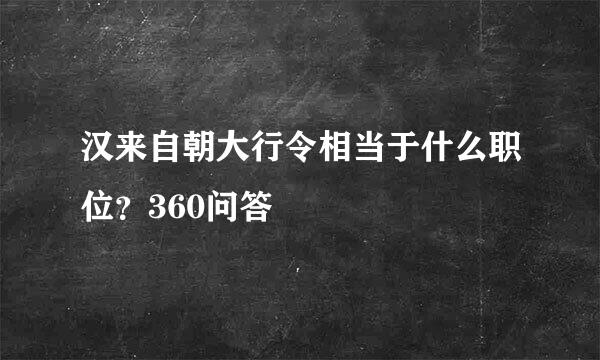 汉来自朝大行令相当于什么职位？360问答