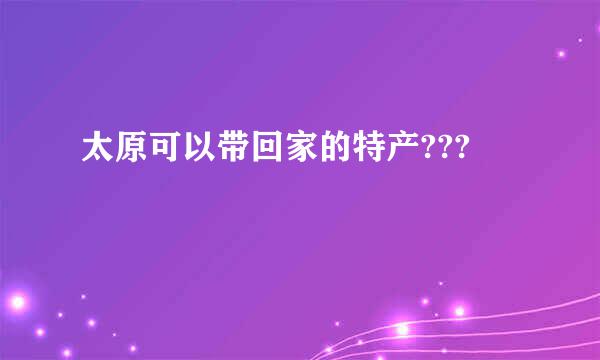 太原可以带回家的特产???