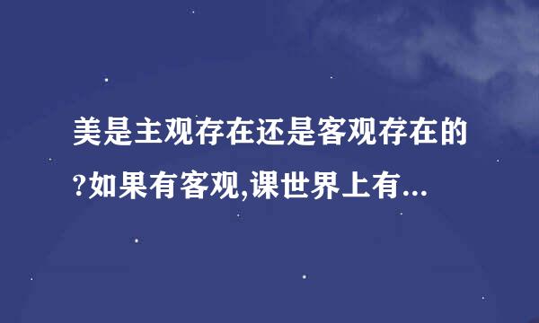 美是主观存在还是客观存在的?如果有客观,课世界上有什么客观存在的...