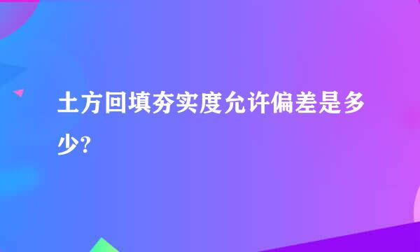 土方回填夯实度允许偏差是多少?