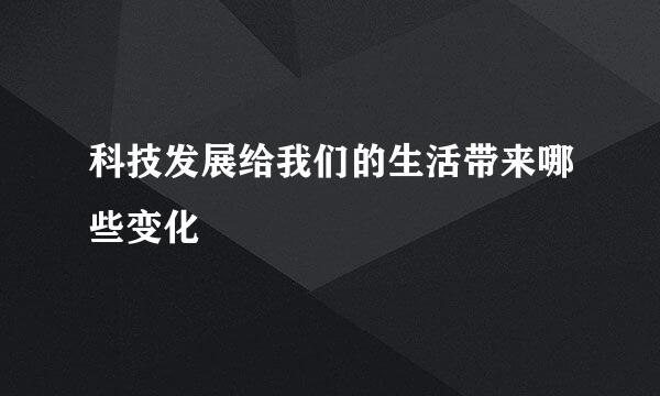 科技发展给我们的生活带来哪些变化