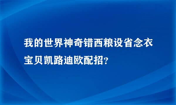 我的世界神奇错西粮设省念衣宝贝凯路迪欧配招？