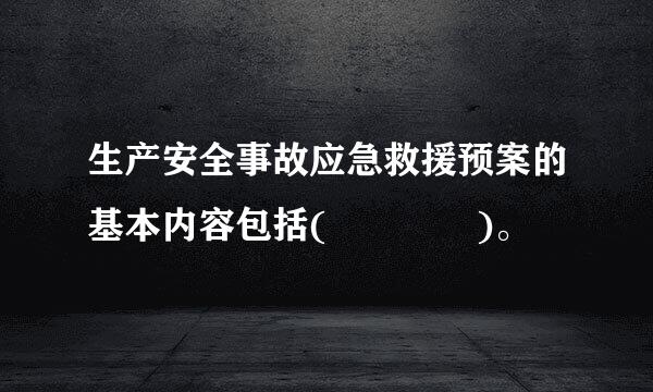 生产安全事故应急救援预案的基本内容包括(    )。