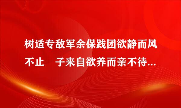 树适专敌军余保践团欲静而风不止 子来自欲养而亲不待出自何360问答人