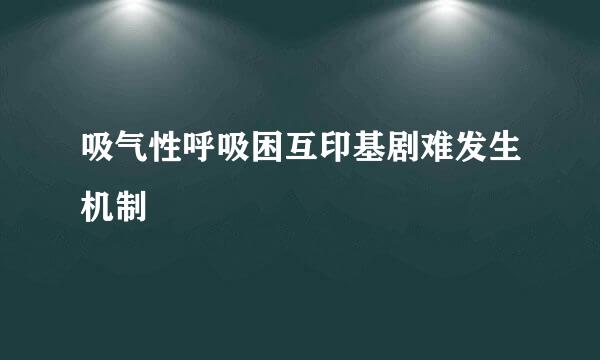 吸气性呼吸困互印基剧难发生机制