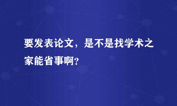 要发表论文，是不是找学术之家能省事啊？