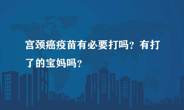 宫颈癌疫苗有必要打吗？有打了的宝妈吗？