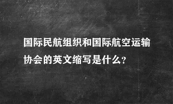 国际民航组织和国际航空运输协会的英文缩写是什么？