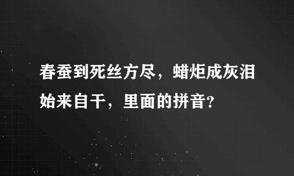 春蚕到死丝方尽，蜡炬成灰泪始来自干，里面的拼音？