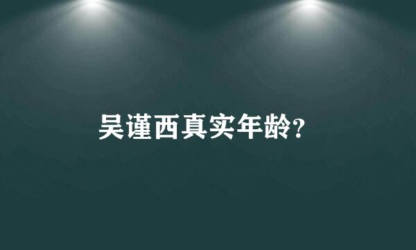 吴谨西真实年龄？