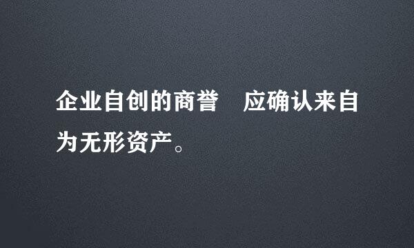 企业自创的商誉 应确认来自为无形资产。