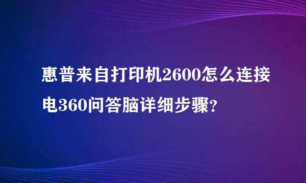 惠普来自打印机2600怎么连接电360问答脑详细步骤？