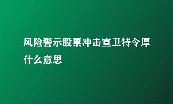 风险警示股票冲击宣卫特令厚什么意思