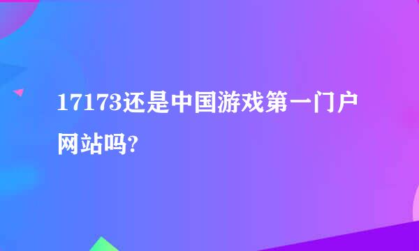 17173还是中国游戏第一门户网站吗?