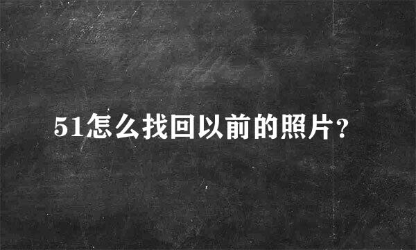 51怎么找回以前的照片？