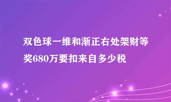 双色球一维和渐正右处架财等奖680万要扣来自多少税