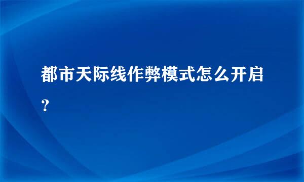 都市天际线作弊模式怎么开启？