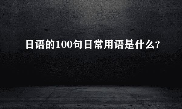 日语的100句日常用语是什么?