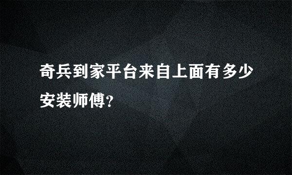 奇兵到家平台来自上面有多少安装师傅？