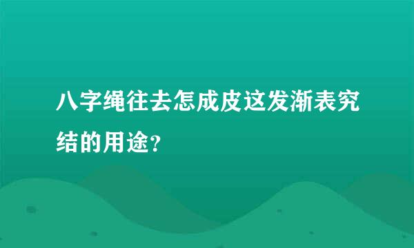 八字绳往去怎成皮这发渐表究结的用途？