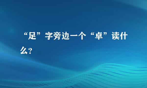 “足”字旁边一个“卓”读什么？