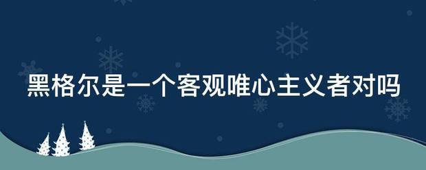 黑格尔是一个客观唯心主义者对吗